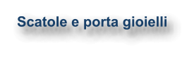 Scatole e porta gioielli