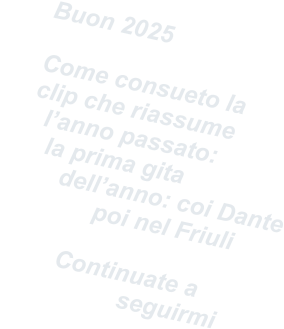 Buon 2025  Come consueto la  clip che riassume    l’anno passato:    la prima gita        dell’anno: coi Dante             poi nel Friuli          Continuate a         seguirmi