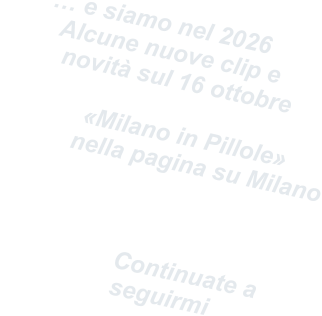 … e siamo nel 2026   Alcune nuove clip e    novità sul 16 ottobre                «Milano in Pillole»        nella pagina su Milano                                            Continuate a        seguirmi